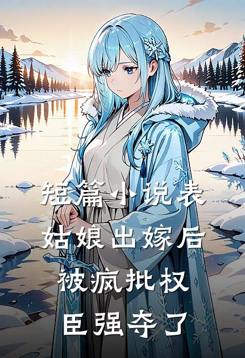 短篇小说表姑娘出嫁后，被疯批权臣强夺了