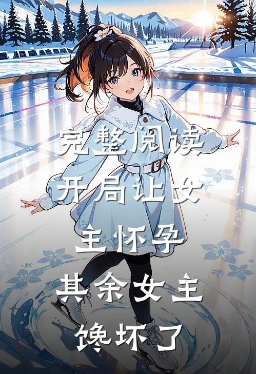 完整阅读开局让女主怀孕，其余女主馋坏了