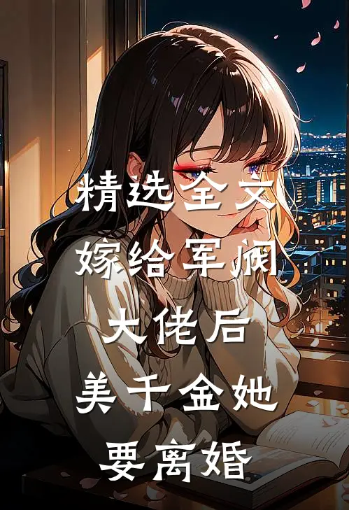 精选全文嫁给军阀大佬后，美千金她要离婚