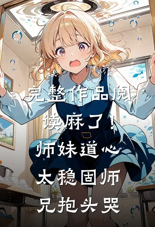 完整作品阅读麻了！师妹道心太稳固，师兄抱头哭