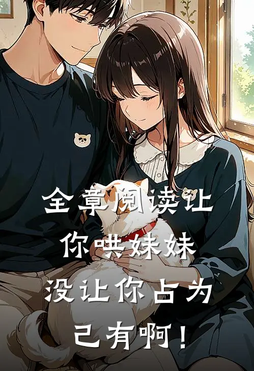 全章阅读让你哄妹妹，没让你占为己有啊！