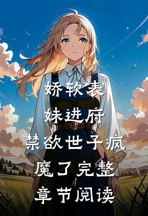 娇软表妹进府：禁欲世子疯魔了完整章节阅读