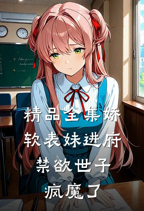 精品全集娇软表妹进府：禁欲世子疯魔了