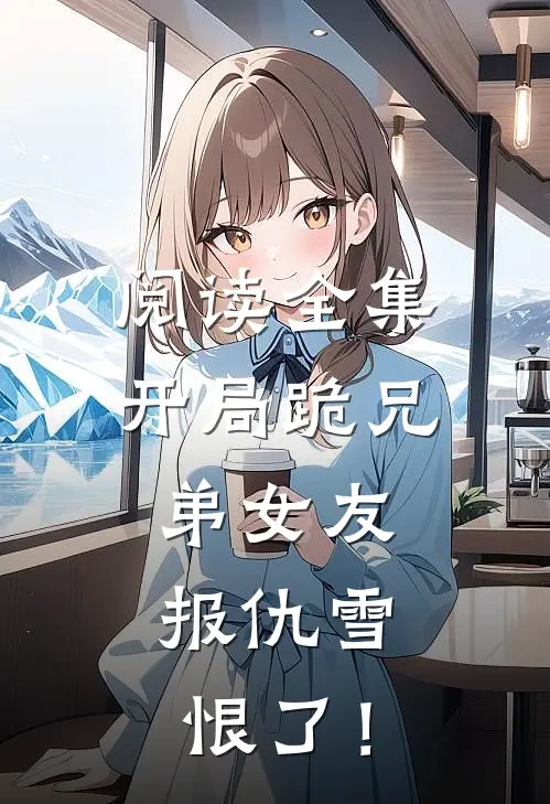阅读全集开局跪兄弟女友，报仇雪恨了！