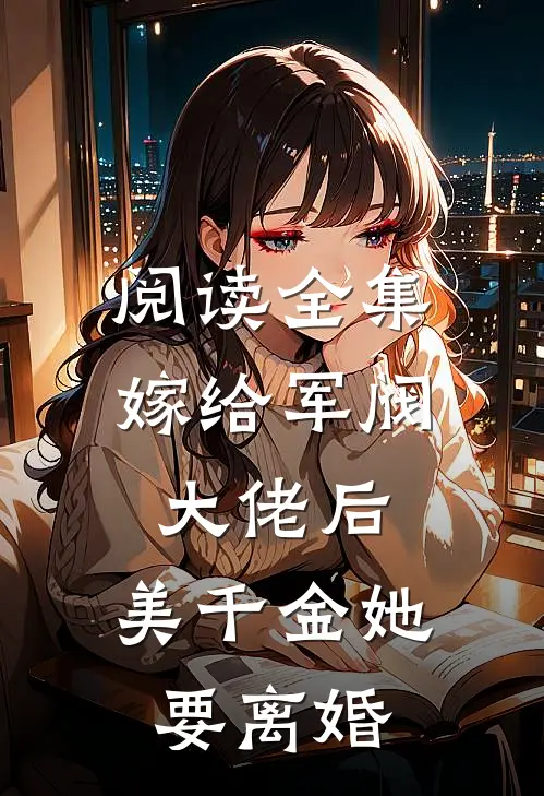 阅读全集嫁给军阀大佬后，美千金她要离婚