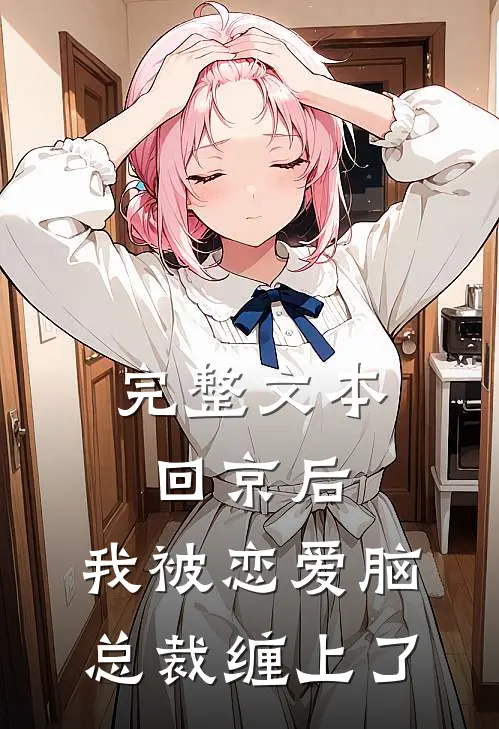 完整文本回京后，我被恋爱脑总裁缠上了