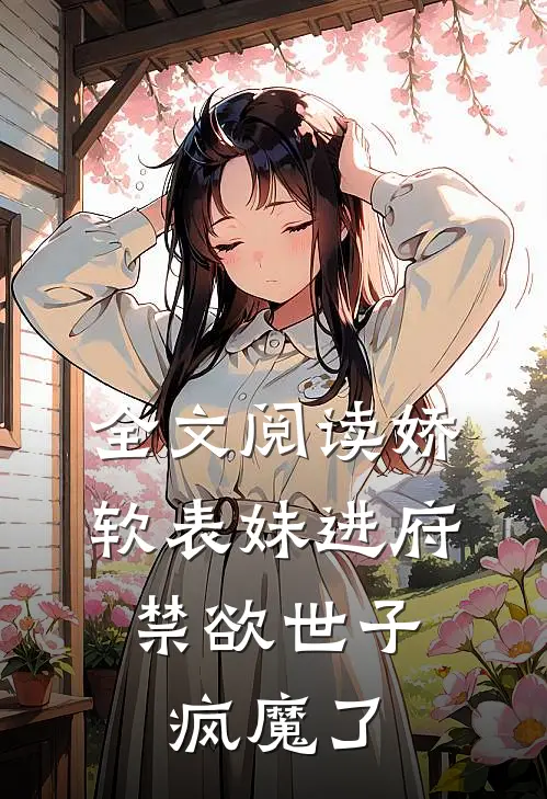 全文阅读娇软表妹进府：禁欲世子疯魔了