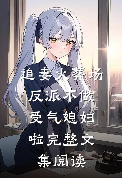 追妻火葬场：反派不做受气媳妇啦完整文集阅读
