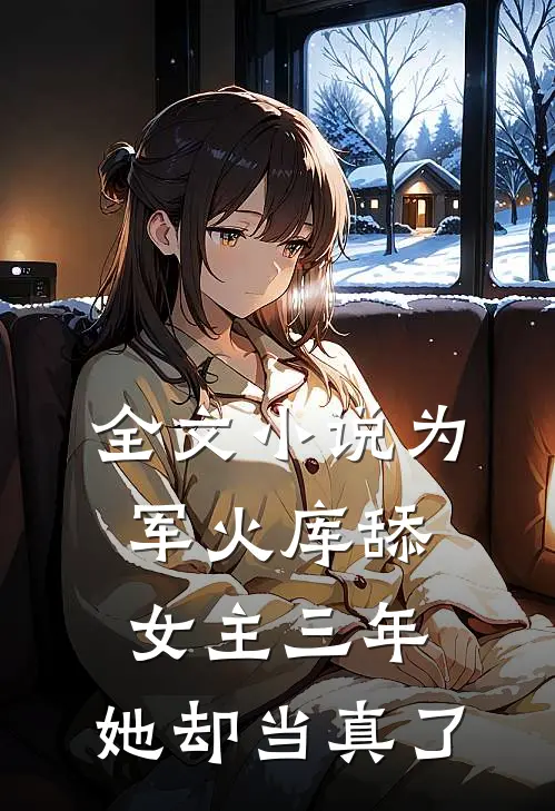 全文小说为军火库舔女主三年，她却当真了