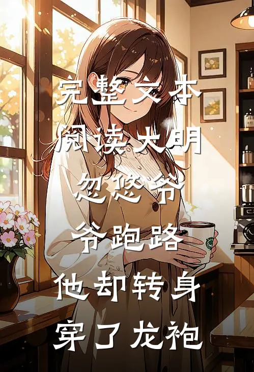 完整文本阅读大明：忽悠爷爷跑路，他却转身穿了龙袍