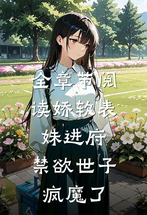 全章节阅读娇软表妹进府：禁欲世子疯魔了