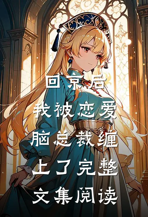 回京后，我被恋爱脑总裁缠上了完整文集阅读