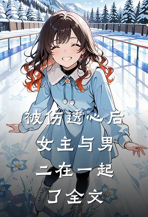 被伤透心后，女主与男二在一起了全文