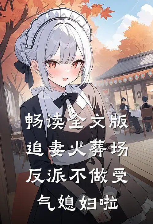 畅读全文版追妻火葬场：反派不做受气媳妇啦