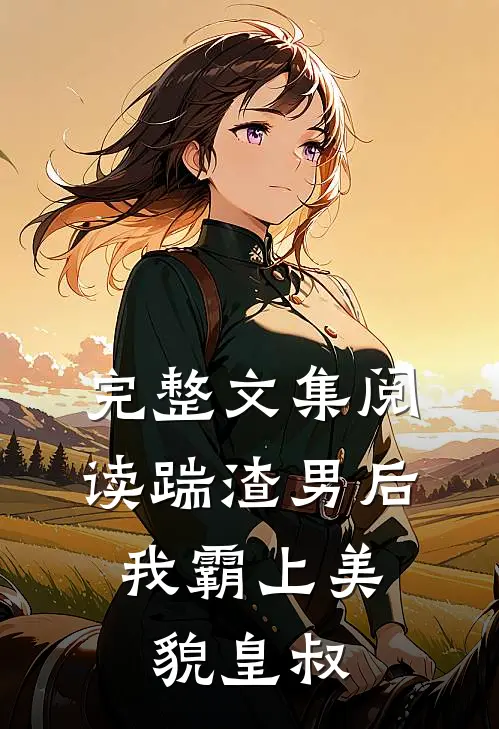完整文集阅读踹渣男后，我霸上美貌皇叔