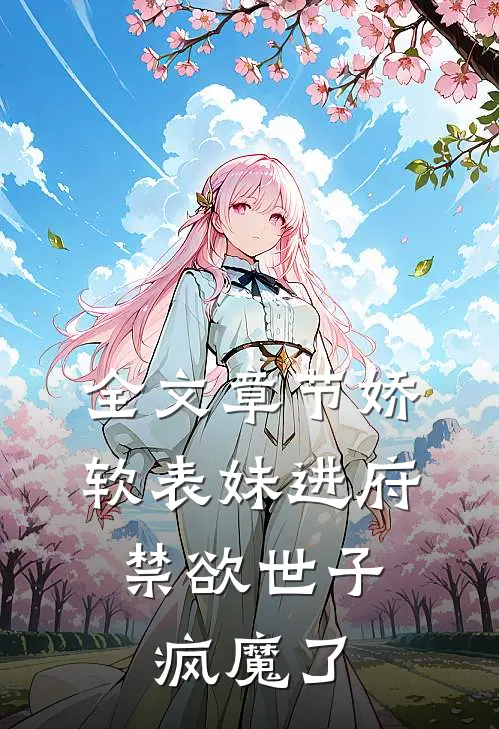全文章节娇软表妹进府：禁欲世子疯魔了