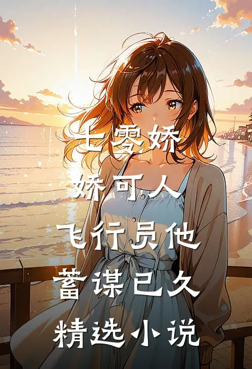 七零娇娇可人,飞行员他蓄谋已久精选小说