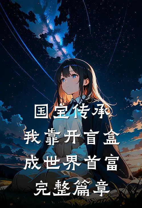 国宝传承：我靠开盲盒成世界首富完整篇章