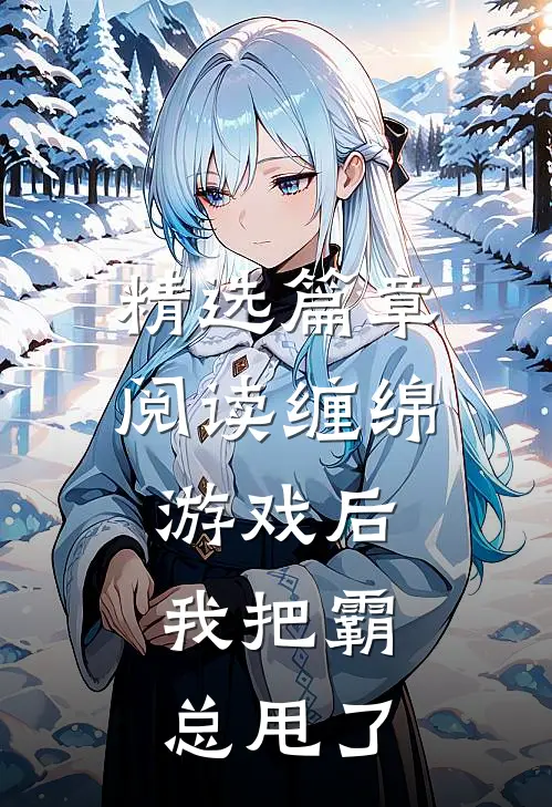 精选篇章阅读缠绵游戏后，我把霸总甩了