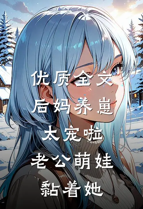 优质全文后妈养崽：太宠啦，老公萌娃黏着她