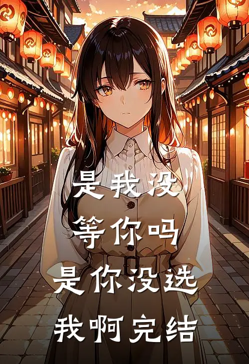 是我没等你吗，是你没选我啊完结