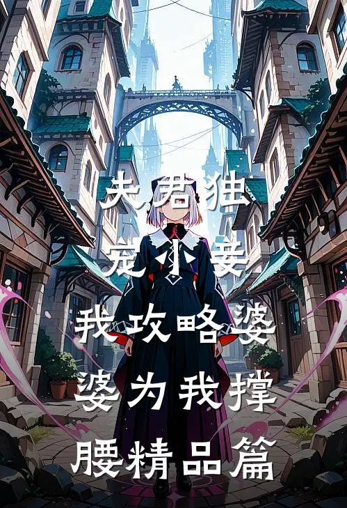 夫君独宠小妾，我攻略婆婆为我撑腰精品篇