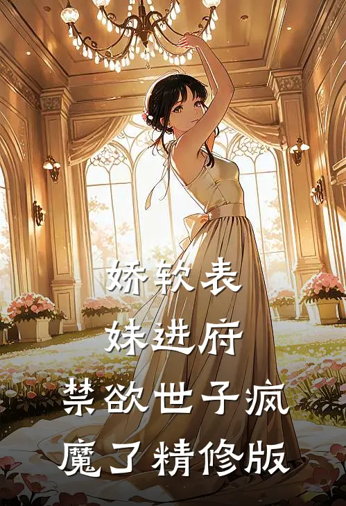 娇软表妹进府：禁欲世子疯魔了精修版