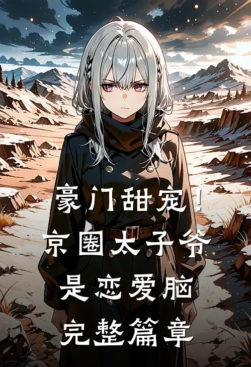 豪门甜宠！京圈太子爷是恋爱脑完整篇章