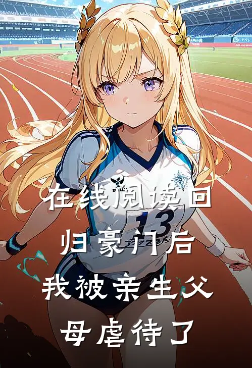 在线阅读回归豪门后，我被亲生父母虐待了