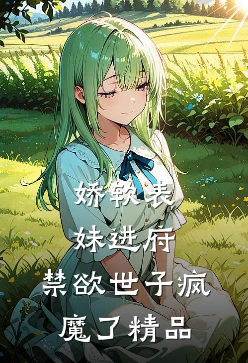 娇软表妹进府：禁欲世子疯魔了精品