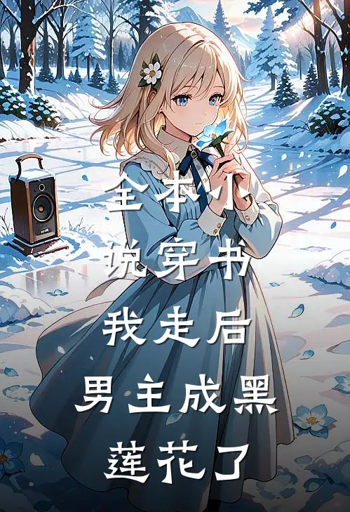 全本小说穿书：我走后，男主成黑莲花了