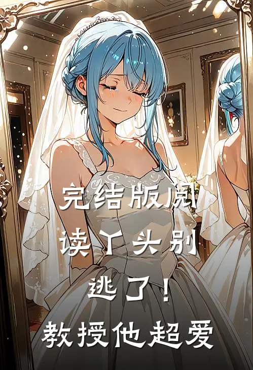 完结版阅读丫头别逃了！教授他超爱