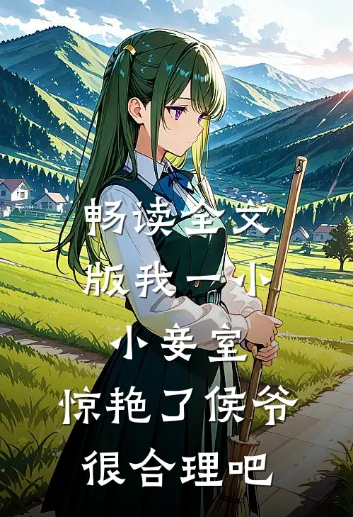 畅读全文版我一小小妾室，惊艳了侯爷很合理吧