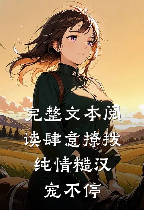 完整文本阅读肆意撩拨：纯情糙汉宠不停