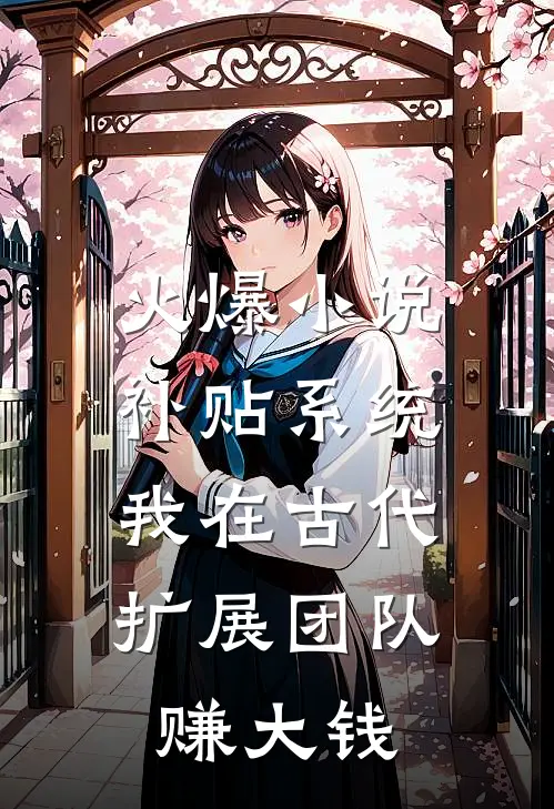火爆小说补贴系统：我在古代扩展团队赚大钱