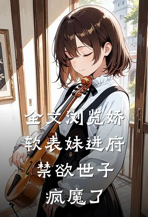 全文浏览娇软表妹进府：禁欲世子疯魔了