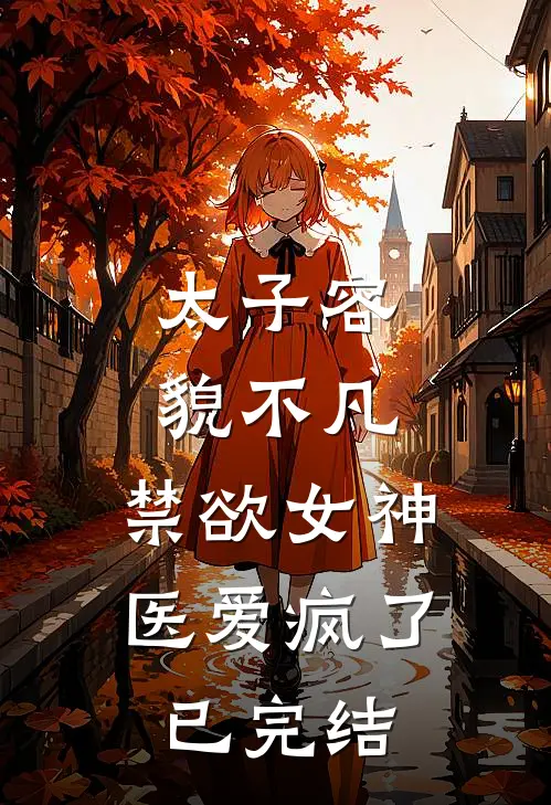 太子容貌不凡，禁欲女神医爱疯了已完结