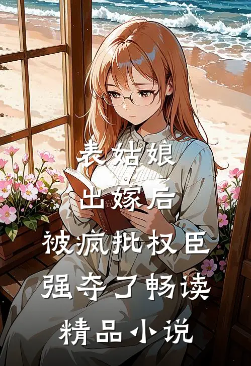 表姑娘出嫁后，被疯批权臣强夺了畅读精品小说