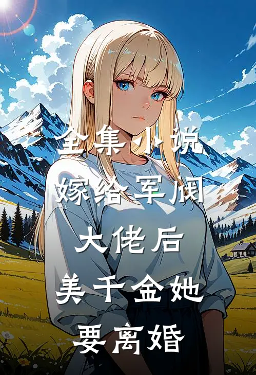 全集小说嫁给军阀大佬后，美千金她要离婚