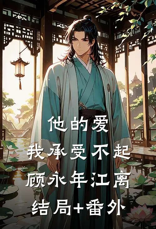 他的爱，我承受不起顾永年江离结局+番外