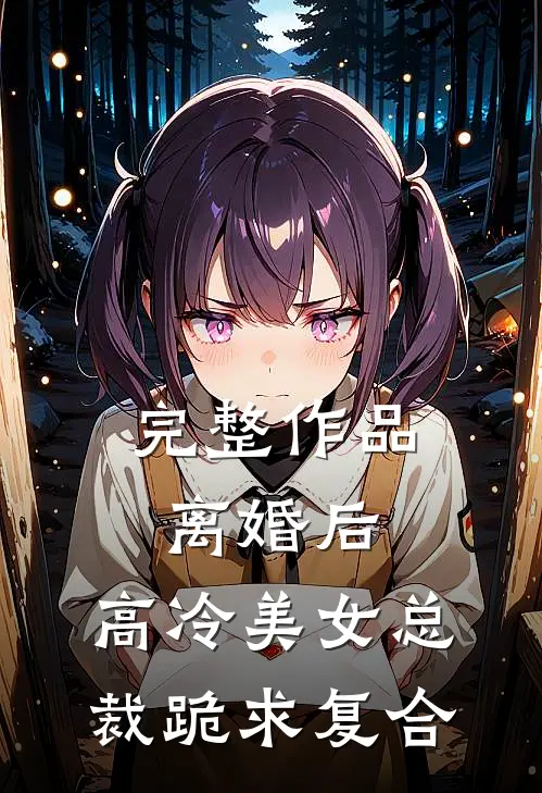 完整作品离婚后，高冷美女总裁跪求复合
