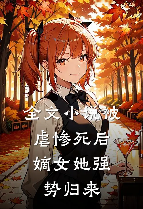 全文小说被虐惨死后，嫡女她强势归来