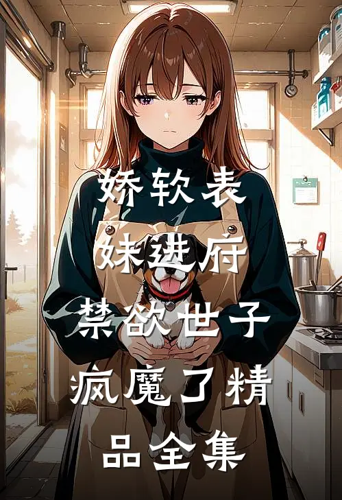 娇软表妹进府：禁欲世子疯魔了精品全集