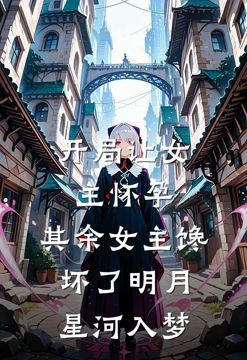 开局让女主怀孕,其余女主馋坏了 明月星河入梦