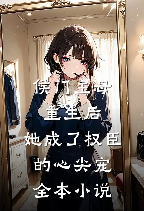侯门主母重生后，她成了权臣的心尖宠全本小说