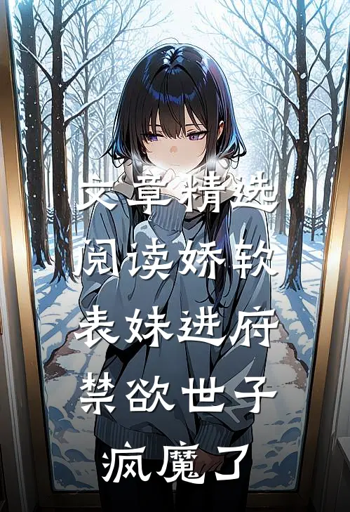 文章精选阅读娇软表妹进府：禁欲世子疯魔了