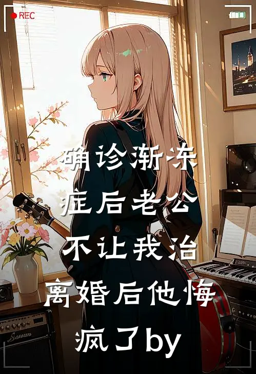 确诊渐冻症后老公不让我治，离婚后他悔疯了by