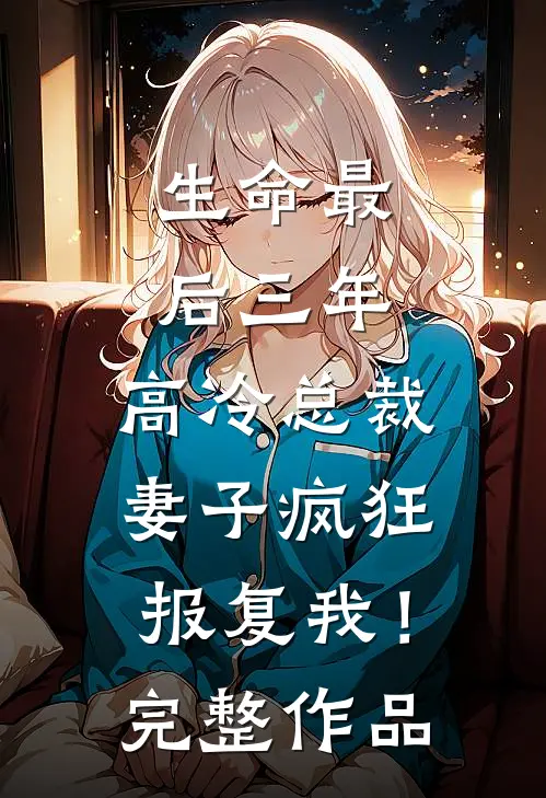 生命最后三年，高冷总裁妻子疯狂报复我！完整作品
