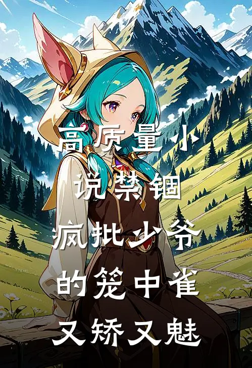 高质量小说禁锢：疯批少爷的笼中雀又矫又魅