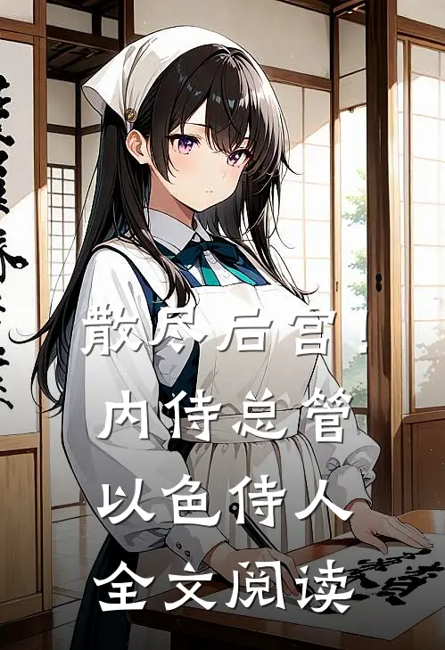 散尽后宫！内侍总管以色侍人全文阅读